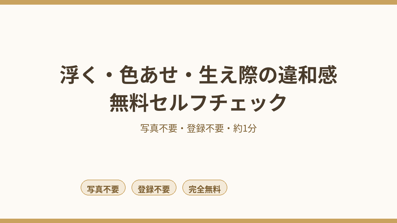浮く・色あせ・生え際の違和感 無料セルフチェック｜写真不要